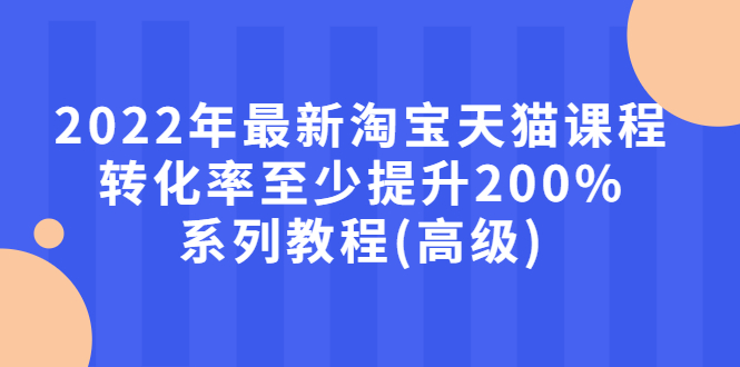 【副业项目3125期】2022年怎么让淘宝天猫转化率提高200%系列课程-知联副业