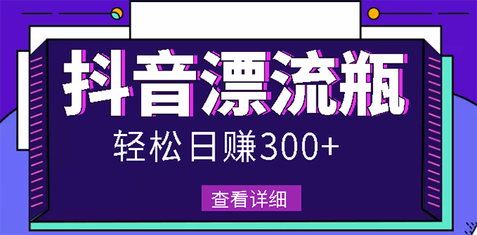 【副业项目3133期】最新抖音漂流瓶发作品项目如何操作，日入300-500元【自带流量热度】-知联副业
