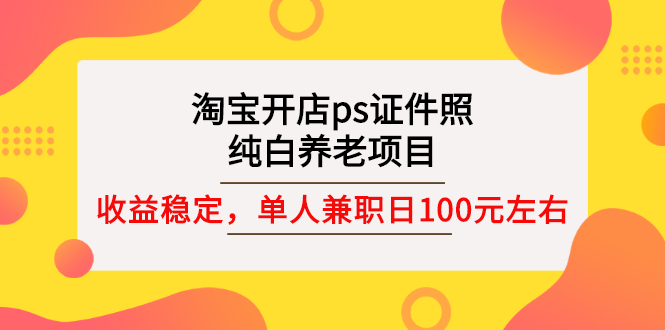 【副业项目3135期】淘宝开店ps证件照项目，单人兼职稳定日100元 (教程+软件+素材)ps赚钱-知联副业