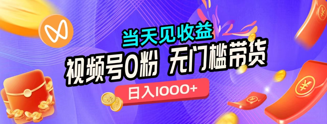 无门槛视频号0粉带货，日入1000+，当天见收益，-知联副业