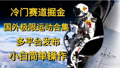 冷门赛道掘金，极限运动合集，多平台发布，小白简单操作-知联副业