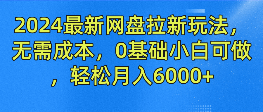 2024最新网盘拉新玩法，无需成本，0基础小白可做，轻松月入6000+-知联副业
