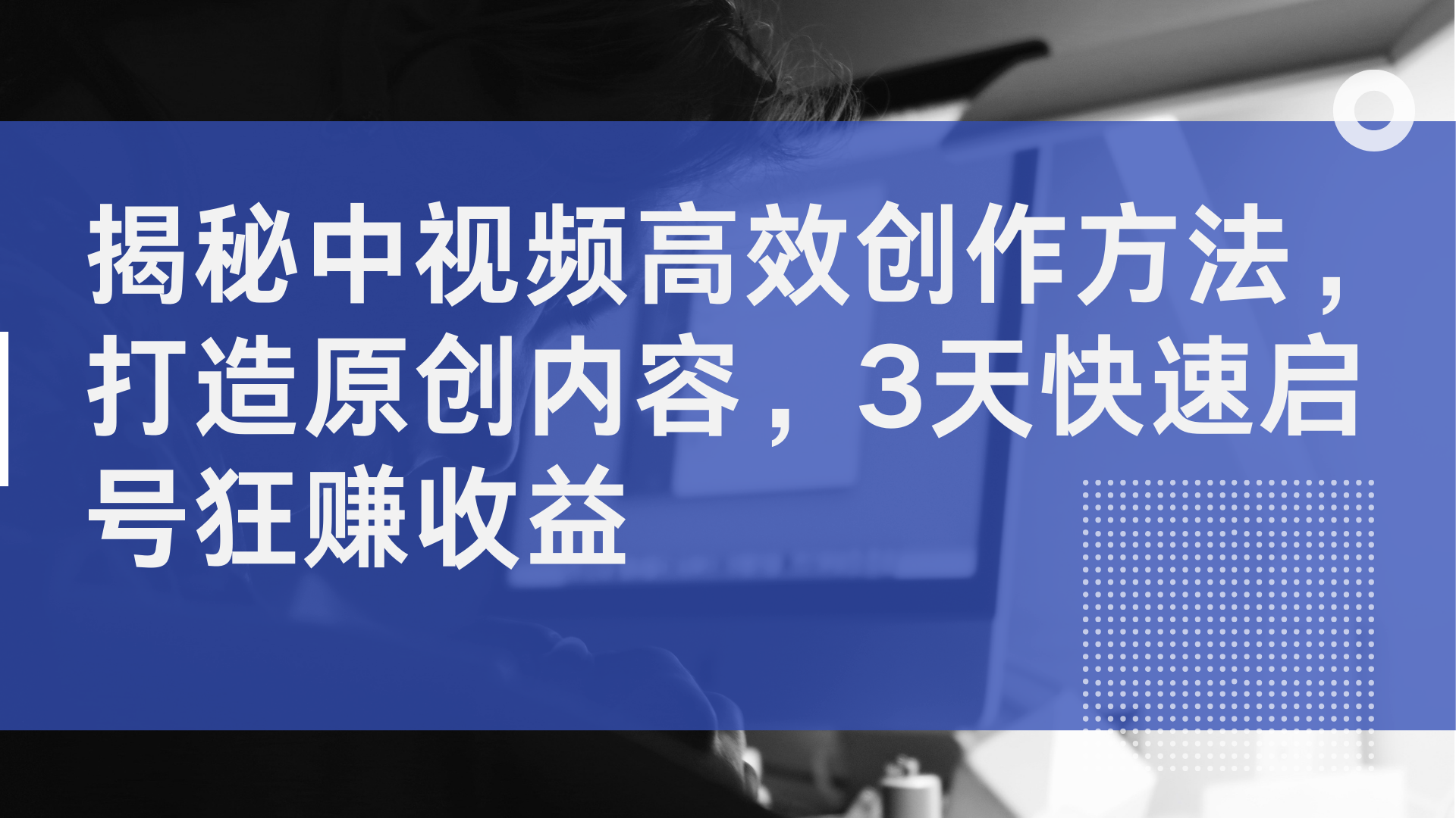 揭秘中视频高效创作方法，打造原创内容，2天快速启号狂赚收益-知联副业