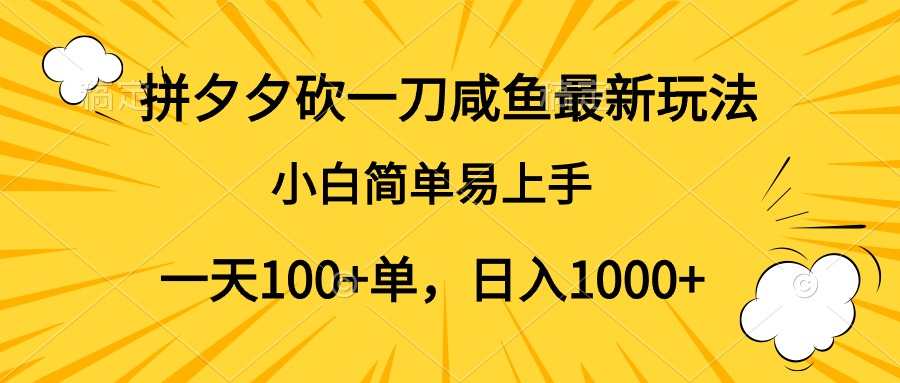 拼夕夕砍一刀咸鱼最新玩法，小白简单易上手一天100+单，日入1000+-知联副业