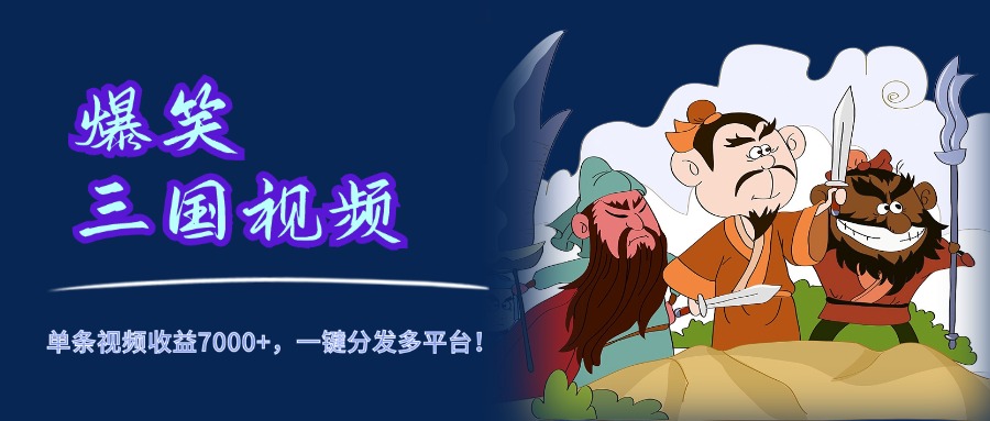 爆笑三国视频，5分钟制作，单条视频收益7000元+，一键分发多平台！-知联副业