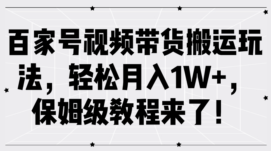 百家号视频带货搬运玩法，轻松月入1W+，保姆级教程来了！-知联副业