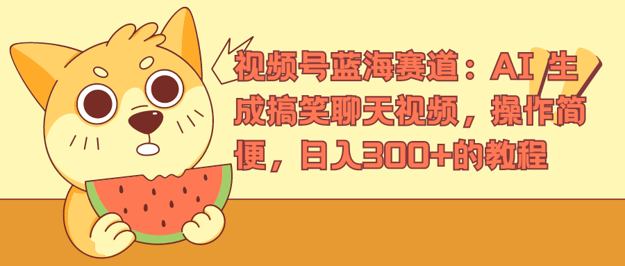 视频号蓝海赛道，AI 生成搞笑聊天视频，操作简便，日入300+的教程-知联副业