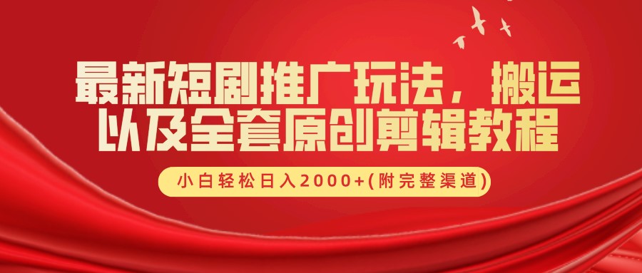 最新短剧推广玩法，搬运及全套原创剪辑教程(附完整渠道)，小白轻松日入2000+-知联副业
