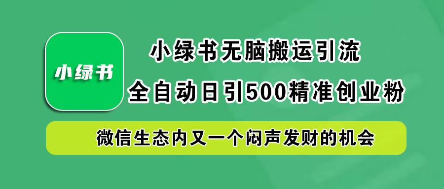 小绿书小白无脑搬运引流，全自动日引500精准创业粉，微信生态内又一个闷声发财的机会-知联副业