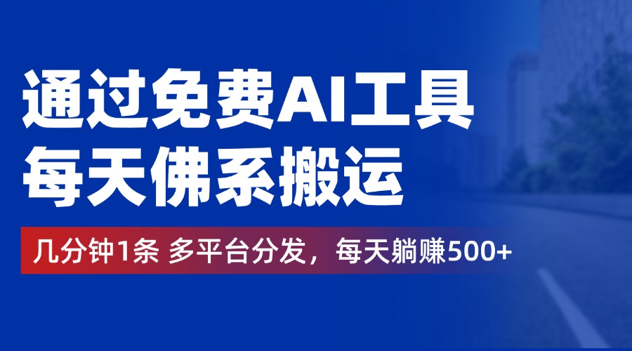 通过免费AI工具，每天佛系搬运，几分钟1条多平台分发。每天躺赚500+-知联副业