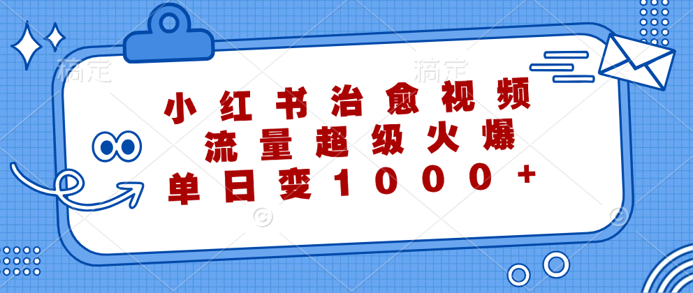 小红书治愈视频，流量超级火爆！单日变现1000+-知联副业