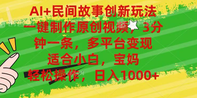 AI+民间故事,一键制作原创视频，多平台变现，3分钟一条，适合小白，宝妈，轻松操作，日入1000+-知联副业