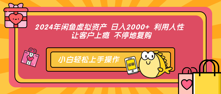 2024年闲鱼虚拟资产，日入2000+ 利用人性 让客户上瘾 不停地复购-知联副业
