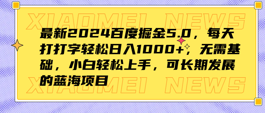 最新2024百度掘金5.0，每天打打字轻松日入1000+，无需基础，小白轻松上手，可长期发展的蓝海项目-知联副业
