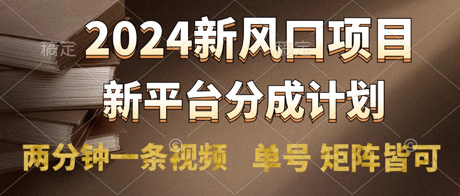 2024风口项目，新平台分成计划，两分钟一条视频，单号轻松上手月入9000+-知联副业