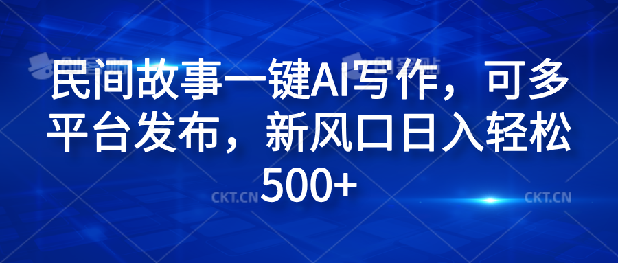 民间故事一键AI写作，可多平台发布，新风口日入轻松600+-知联副业