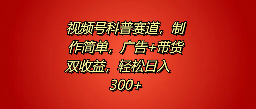视频号科普赛道，制作简单，广告+带货双收益，轻松日入300+-知联副业
