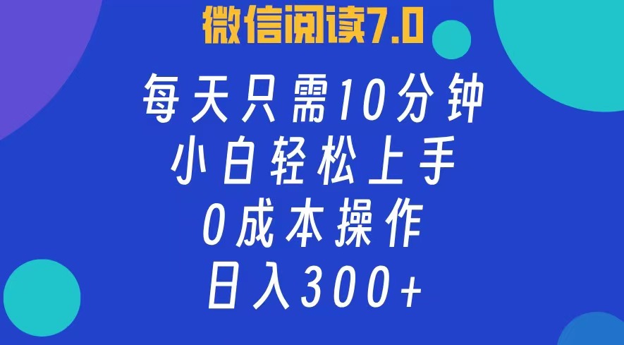 微信阅读7.0，每日10分钟，日收入300+，0成本小白轻松上手-知联副业