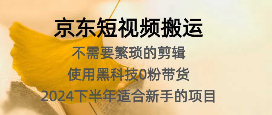 京东短视频搬运，不需要繁琐的剪辑，使用黑科技0粉带货，2024下半年新手适合的项目，抓住机会赶紧冲-知联副业