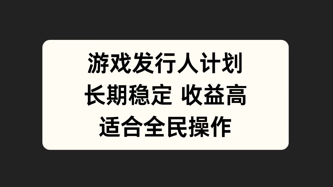 游戏发行人计划，长期稳定，适合全民操作。-知联副业
