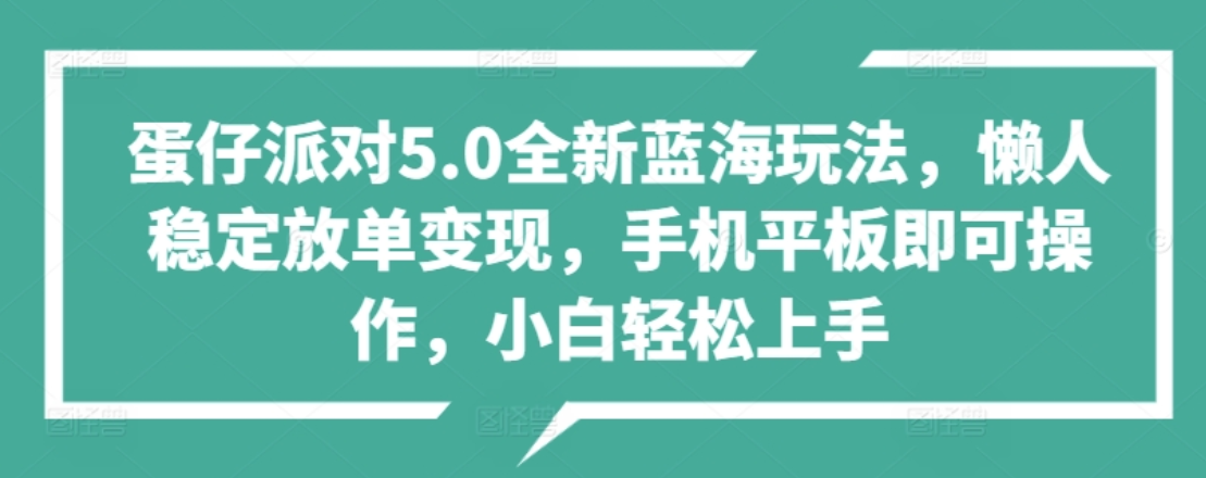 蛋仔派对5.0全新蓝海玩法，懒人稳定放单变现，小白也可以轻松上手-知联副业