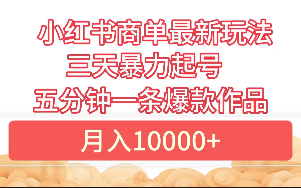 小红书商单最新玩法 3天暴力起号 5分钟一条爆款作品 月入10000+-知联副业