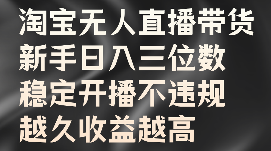 淘宝无人直播带货，新手日入三位数，稳定开播不违规，越久收益越高-知联副业