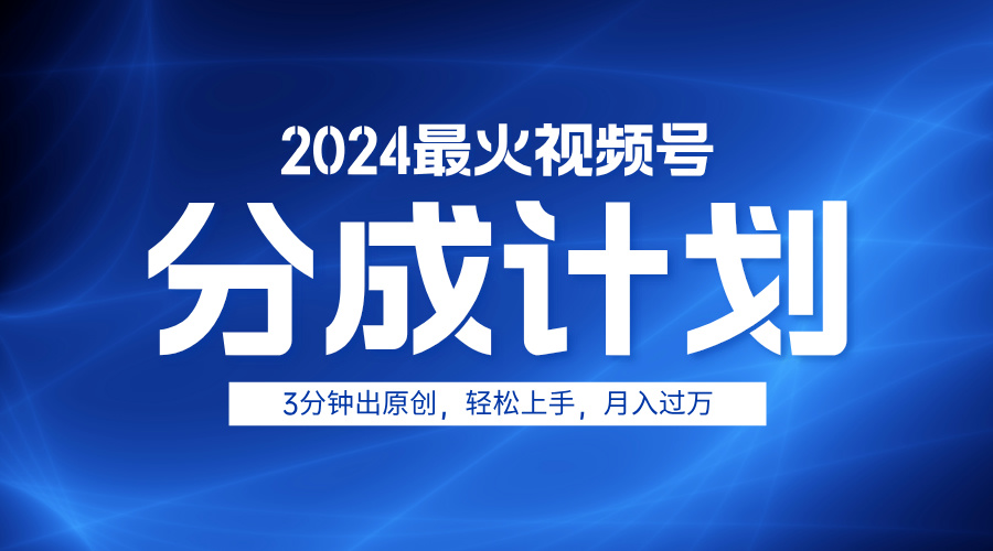 2024最火视频号分成计划3分钟出原创，轻松上手，月入过万-知联副业