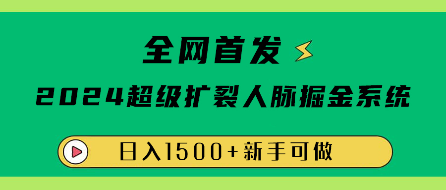 全网首发：2024超级扩列，人脉掘金系统，日入1500+-知联副业