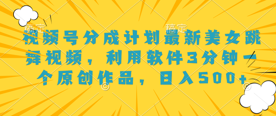 视频号分成计划最新美女跳舞视频，利用软件3分钟一个原创作品，日入500+-知联副业