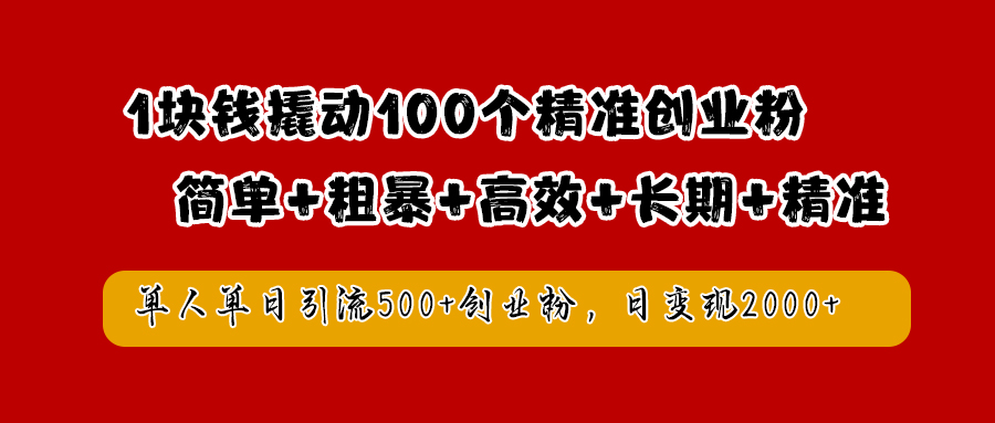 1块钱撬动100个精准创业粉，简单粗暴高效长期精准，单人单日引流500+创业粉，日变现2000+-知联副业