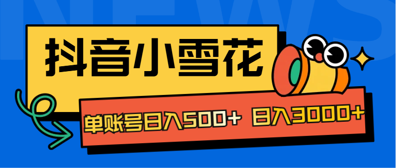 抖音小雪花项目，单账号日入500+ 日入3000+-知联副业