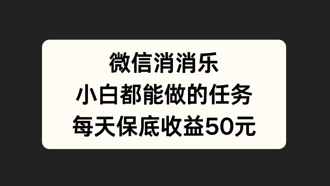 微信消一消，小白都能做的任务，每天收益保底50元-知联副业