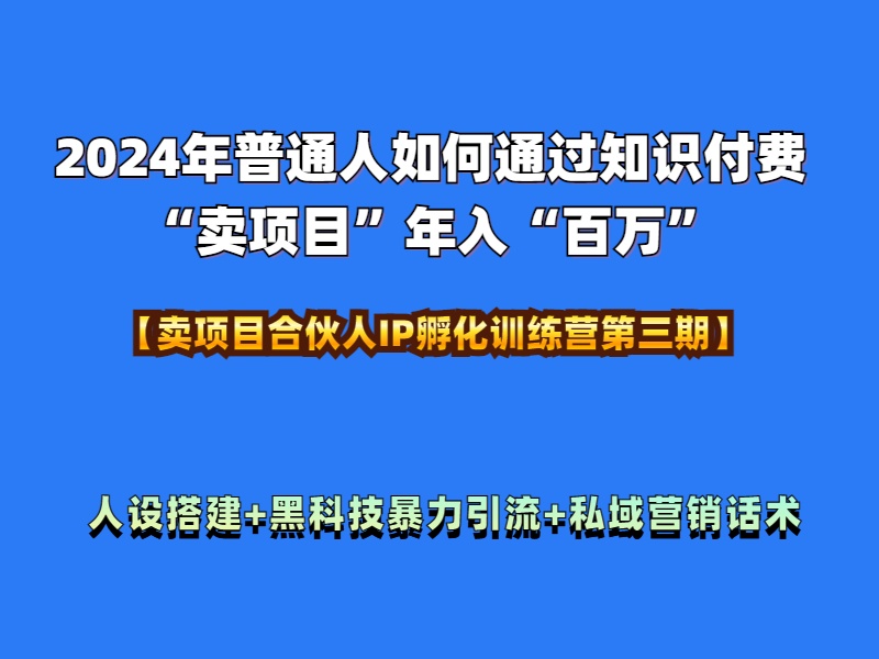 2024年普通人如何通过知识付费“卖项目”年入“百万”人设搭建-黑科技暴力引流-全流程-知联副业