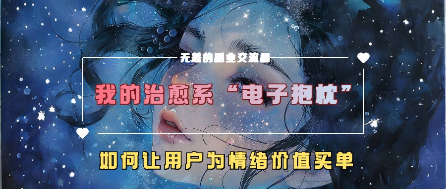 我的治愈系“电子抱枕”，如何让用户为情绪价值买单！-知联副业