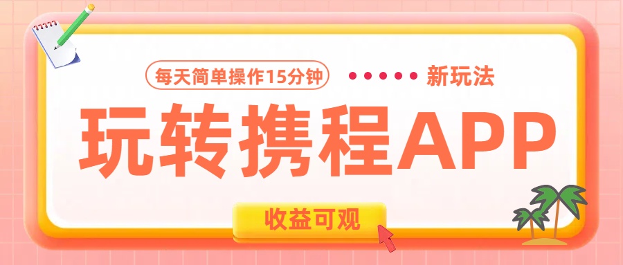 玩转携程APP新玩法，每天简单操作15分钟，收益可观!-知联副业