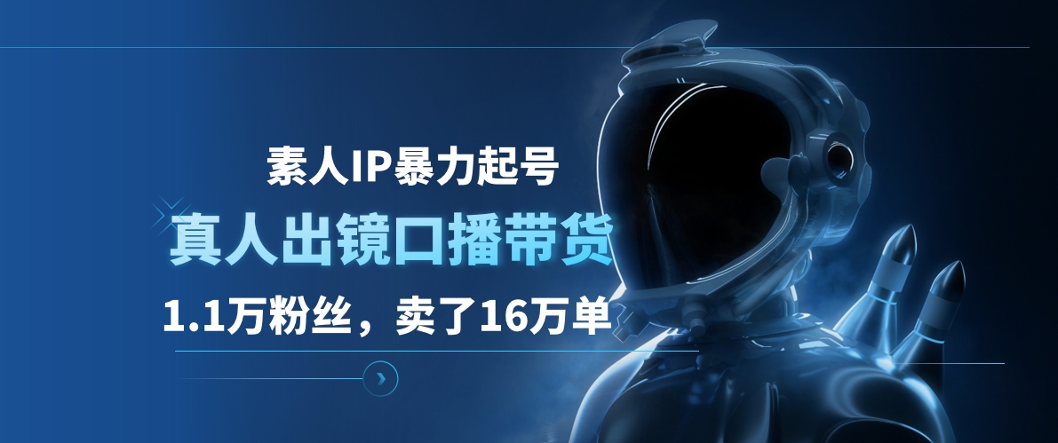 素人IP暴力起号，真人出镜口播带货，1.1万粉丝，卖了16万单-知联副业