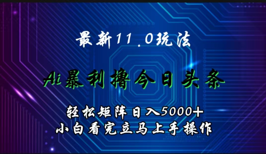 最新11.0玩法 AI辅助撸今日头条轻松实现矩阵日入5000+小白看完即可上手矩阵操作-知联副业