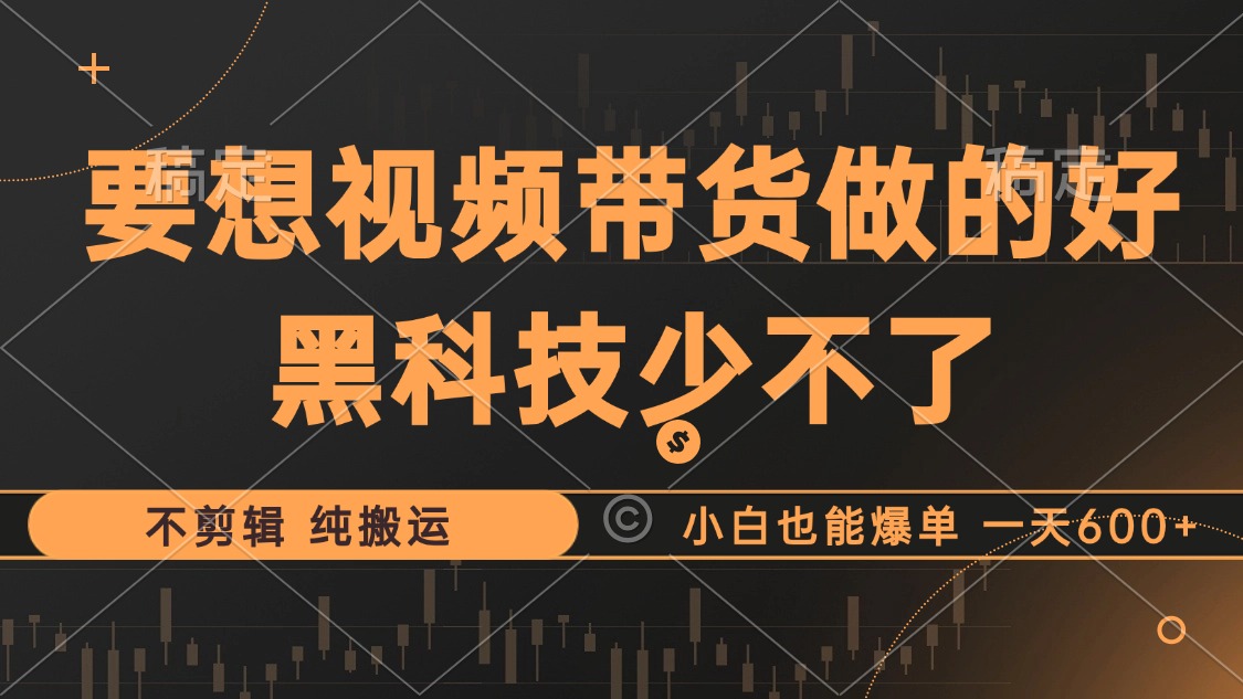 抖音视频带货最暴力玩法，利用黑科技纯搬运，一刀不剪，小白也能爆单，一天600+-知联副业