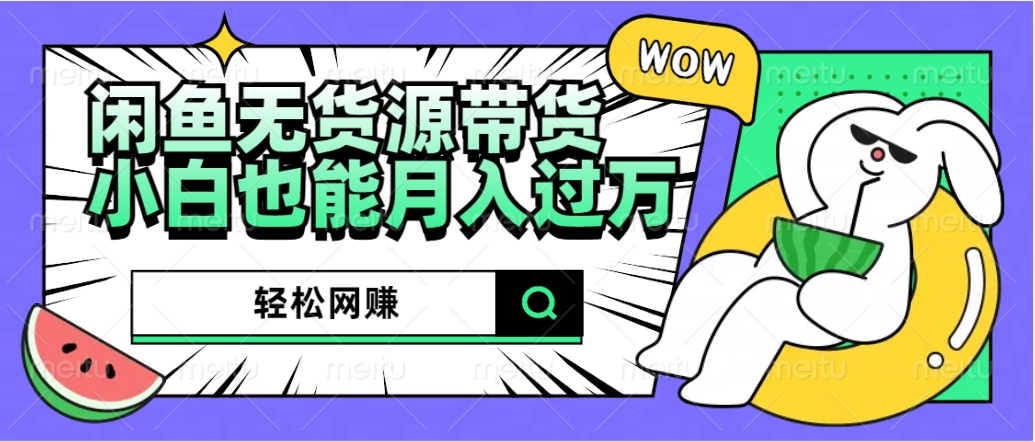 闲鱼无货源带货：轻松网赚，小白也能月入过万的秘密武器-知联副业