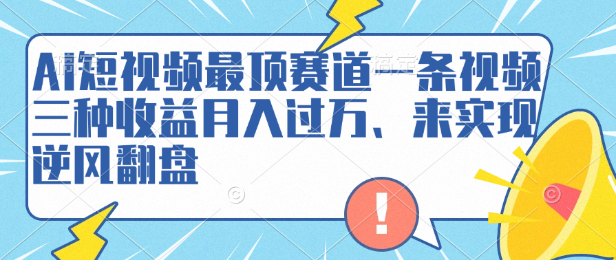 AI短视频最顶赛道，一条视频三种收益月入过万、来实现逆风翻盘-知联副业