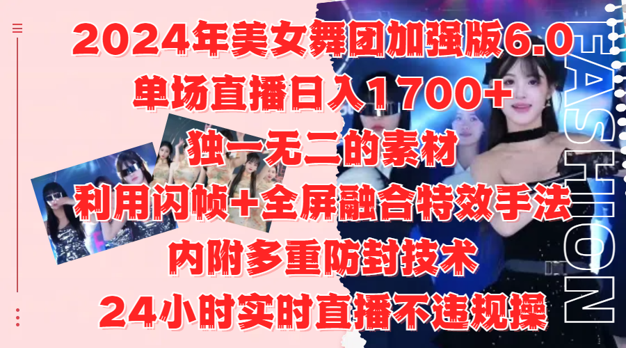 2024年美女舞团加强版6.0，单场直播日入1700+，独一无二的素材，利用闪帧+全屏融合特效手法，内附多重防封技术-知联副业