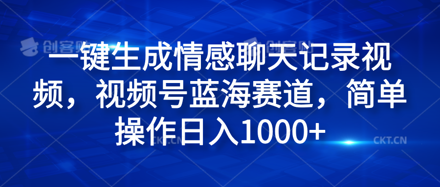 一键生成情感聊天记录视频，视频号蓝海赛道，简单操作日入1000+-知联副业