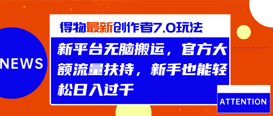 得物最新创作者7.0玩法，新平台无脑搬运，官方大额流量扶持，轻松日入过千-知联副业