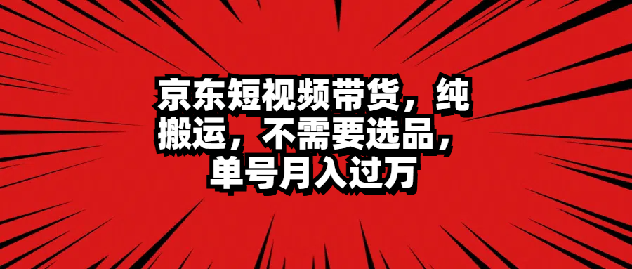 京东短视频带货，纯搬运，不需要选品，单号月入过万-知联副业