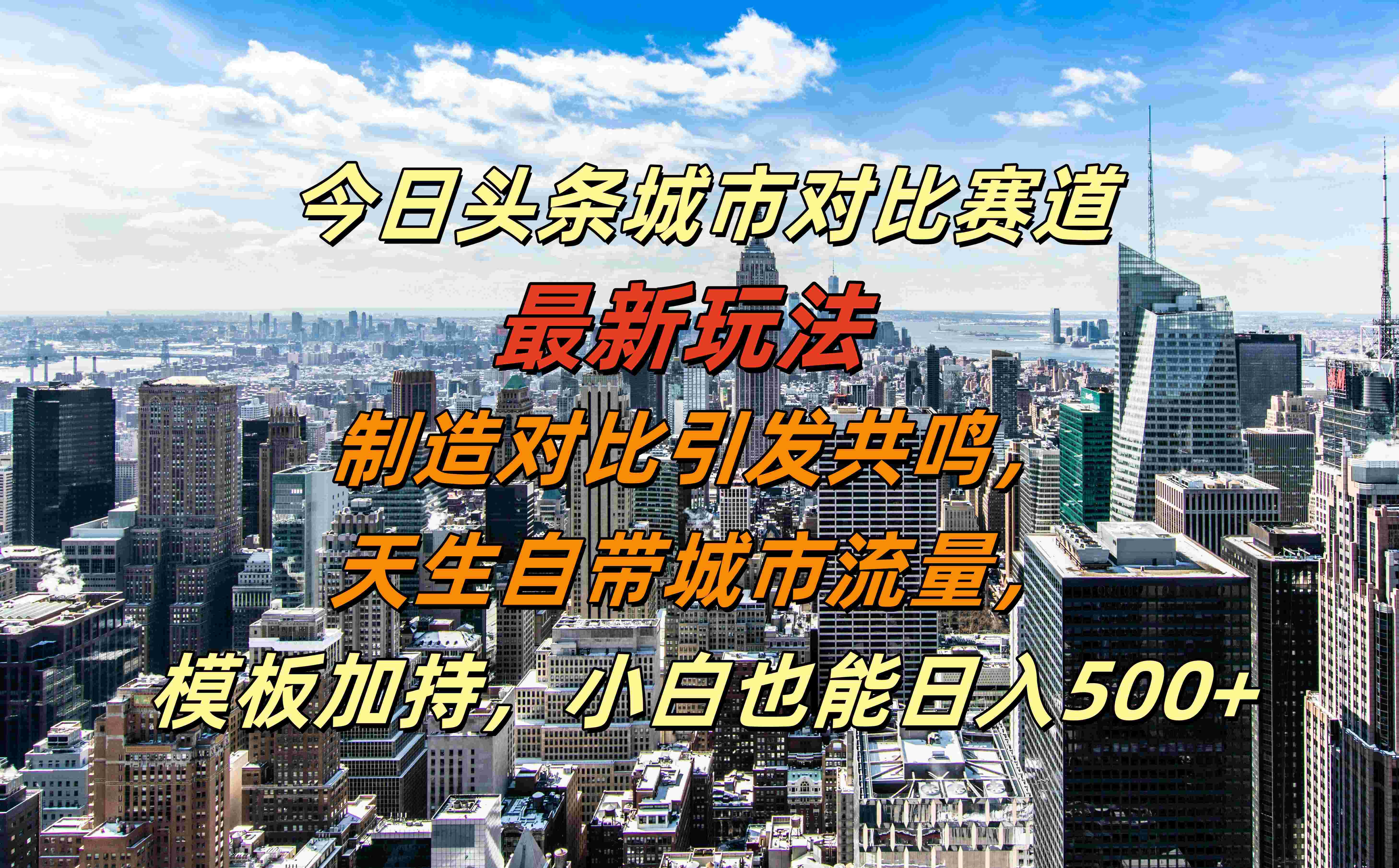 今日头条城市对比赛道最新玩法，制造对比引发共鸣，天生自带城市流量，模板加持，小白也能日入500+-知联副业