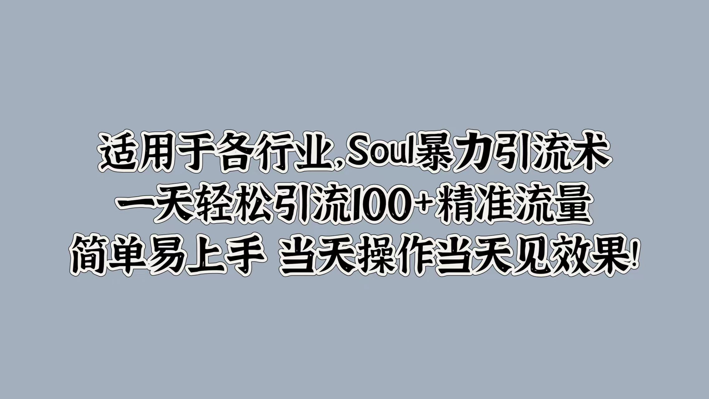 适用于各行业，Soul暴力引流术，一天轻松引流100+精准流量，简单易上手 当天操作当天见效果!-知联副业