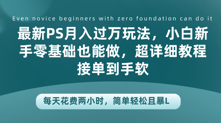 最新PS月入过万玩法，小白新手零基础也能做，超详细教程接单到手软，每天花费两小时，简单轻松且暴L-知联副业