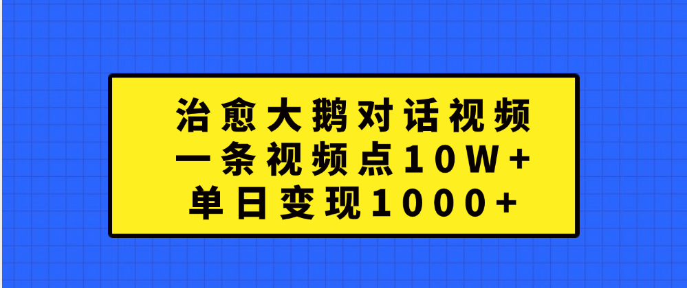 治愈大鹅对话一条视频点赞 10W+，单日变现1000+-知联副业