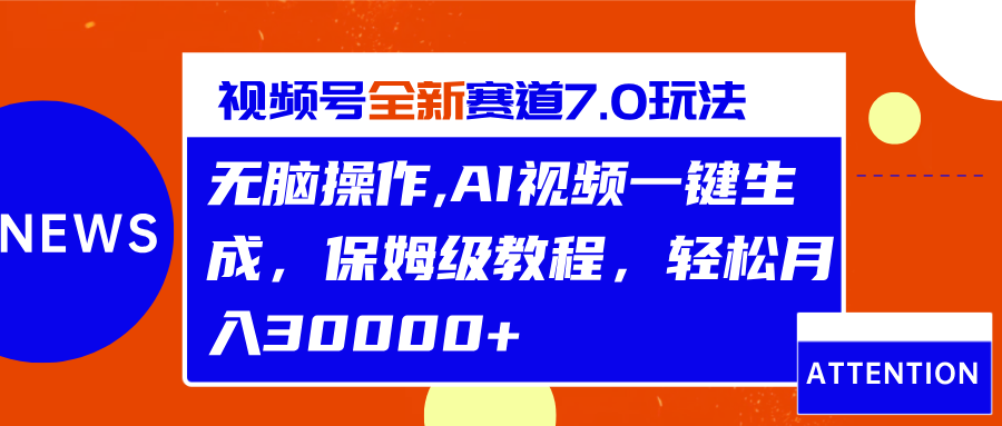 视频号最新7.0玩法，无脑操作，保姆级教程，轻松月入30000+-知联副业